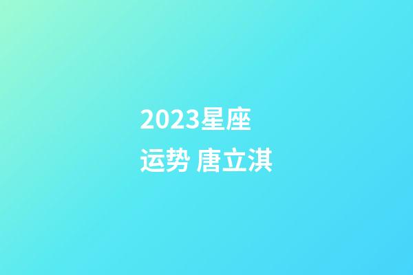 2023星座运势 唐立淇-第1张-星座运势-玄机派